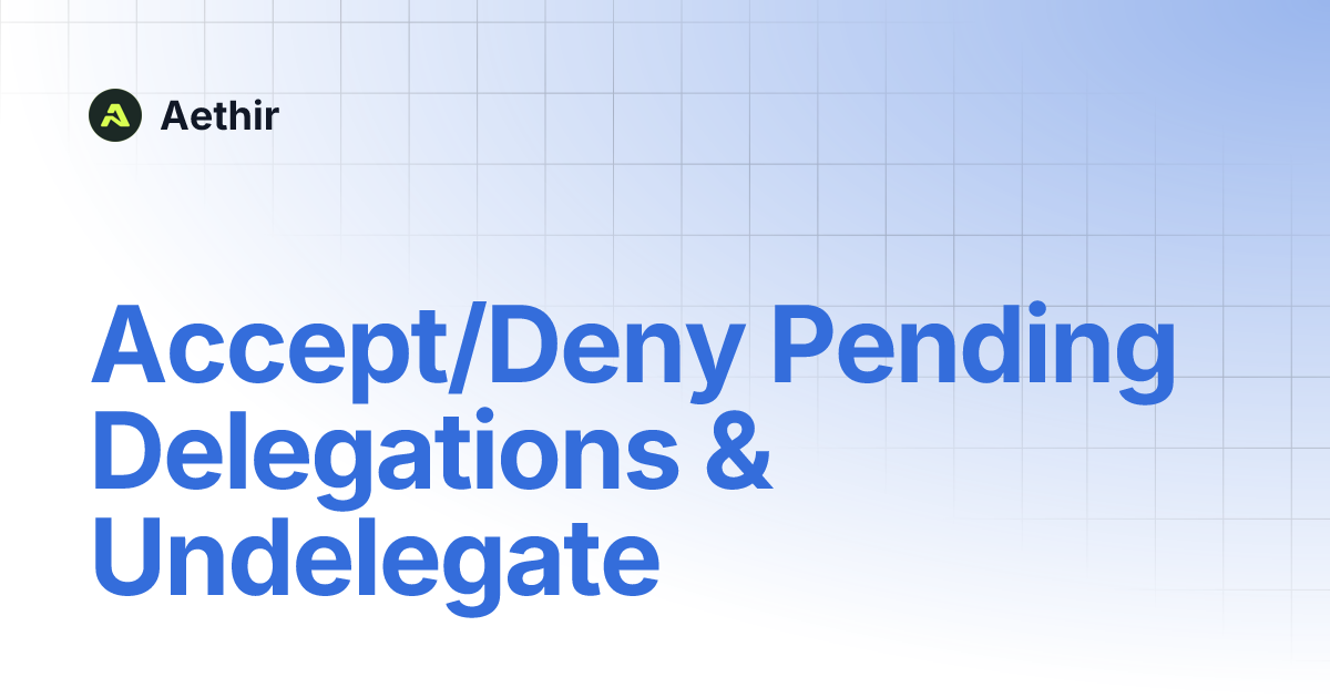 Accept/Deny Pending Delegations & Undelegate | Aethir